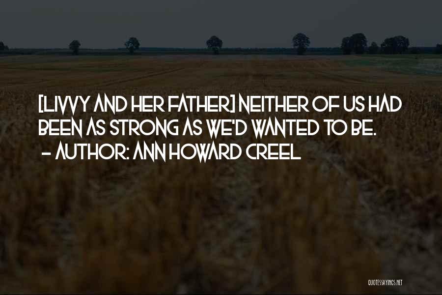 Ann Howard Creel Quotes: [livvy And Her Father] Neither Of Us Had Been As Strong As We'd Wanted To Be.