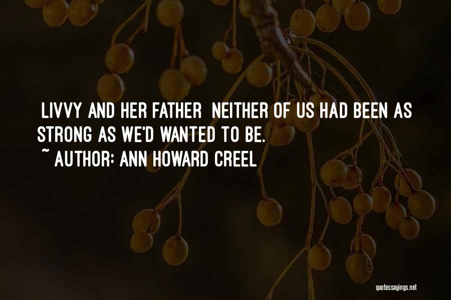 Ann Howard Creel Quotes: [livvy And Her Father] Neither Of Us Had Been As Strong As We'd Wanted To Be.