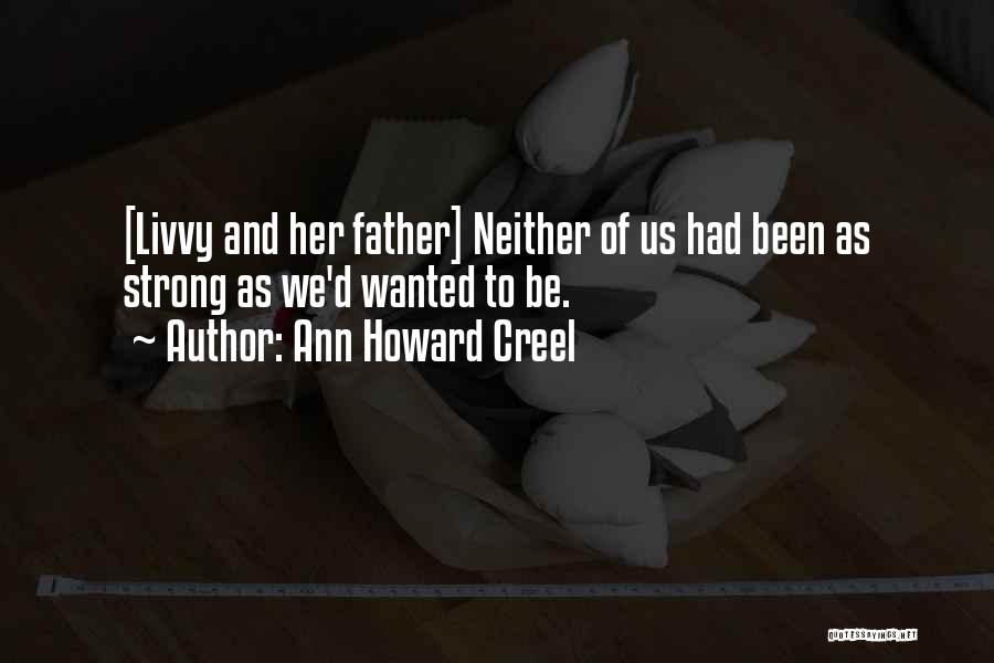 Ann Howard Creel Quotes: [livvy And Her Father] Neither Of Us Had Been As Strong As We'd Wanted To Be.