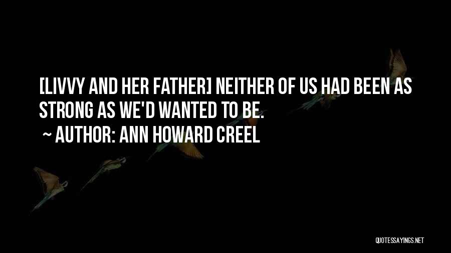 Ann Howard Creel Quotes: [livvy And Her Father] Neither Of Us Had Been As Strong As We'd Wanted To Be.