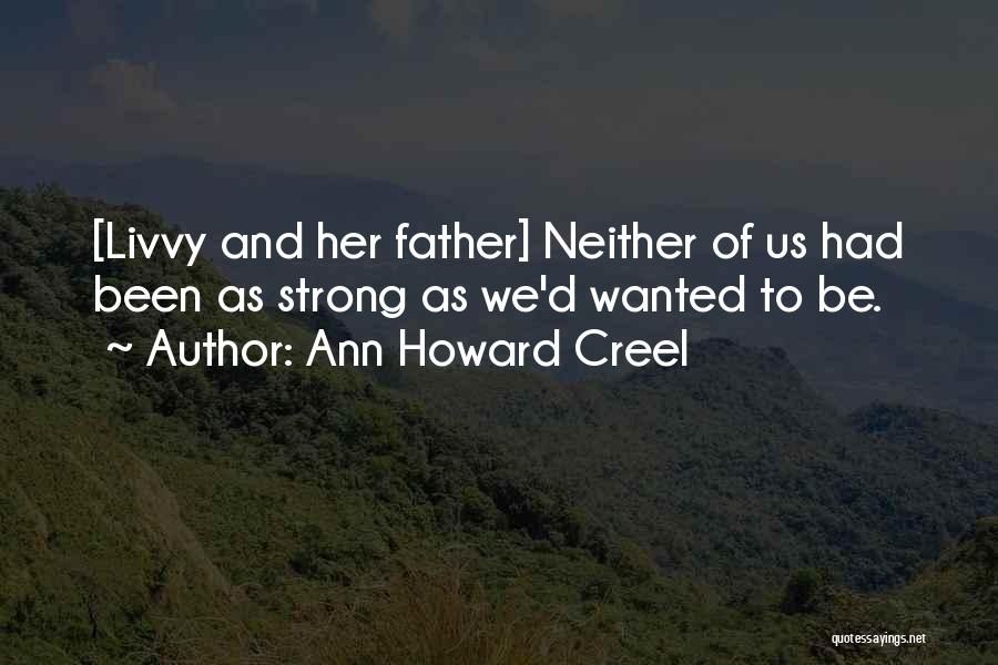 Ann Howard Creel Quotes: [livvy And Her Father] Neither Of Us Had Been As Strong As We'd Wanted To Be.