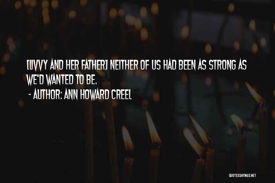Ann Howard Creel Quotes: [livvy And Her Father] Neither Of Us Had Been As Strong As We'd Wanted To Be.