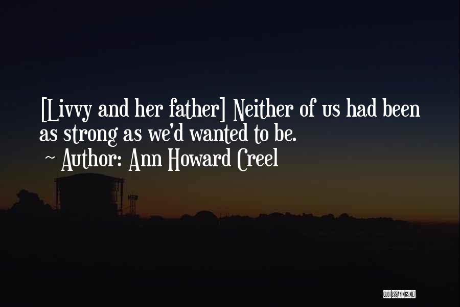 Ann Howard Creel Quotes: [livvy And Her Father] Neither Of Us Had Been As Strong As We'd Wanted To Be.