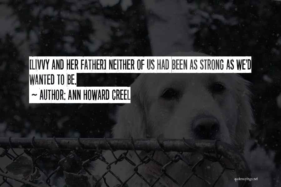 Ann Howard Creel Quotes: [livvy And Her Father] Neither Of Us Had Been As Strong As We'd Wanted To Be.