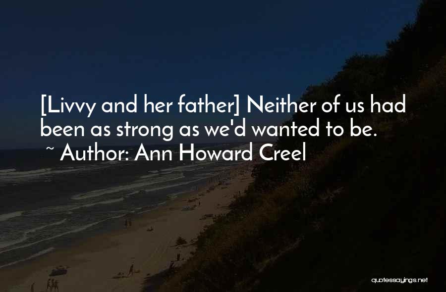 Ann Howard Creel Quotes: [livvy And Her Father] Neither Of Us Had Been As Strong As We'd Wanted To Be.