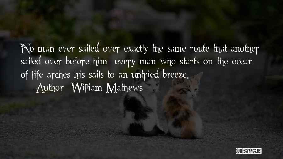 William Mathews Quotes: No Man Ever Sailed Over Exactly The Same Route That Another Sailed Over Before Him; Every Man Who Starts On