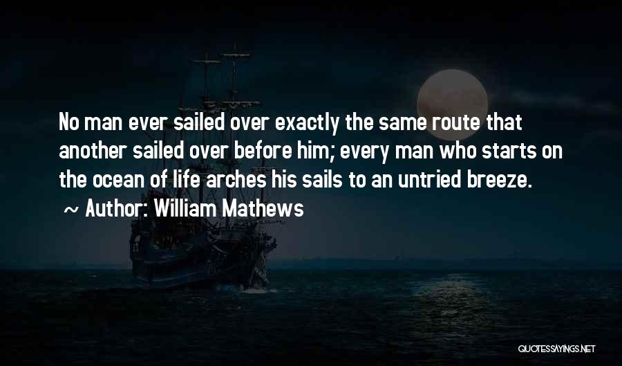 William Mathews Quotes: No Man Ever Sailed Over Exactly The Same Route That Another Sailed Over Before Him; Every Man Who Starts On