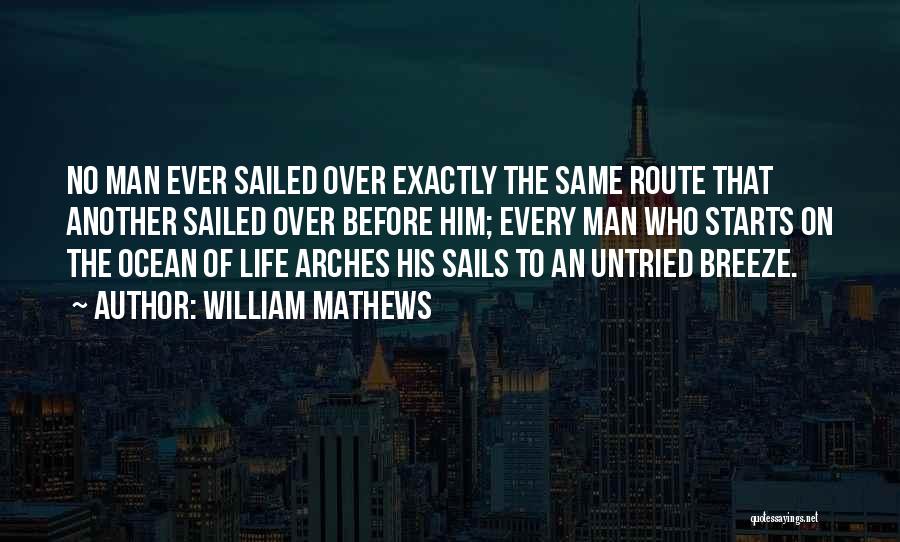 William Mathews Quotes: No Man Ever Sailed Over Exactly The Same Route That Another Sailed Over Before Him; Every Man Who Starts On