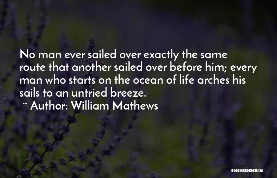 William Mathews Quotes: No Man Ever Sailed Over Exactly The Same Route That Another Sailed Over Before Him; Every Man Who Starts On