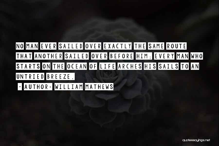 William Mathews Quotes: No Man Ever Sailed Over Exactly The Same Route That Another Sailed Over Before Him; Every Man Who Starts On