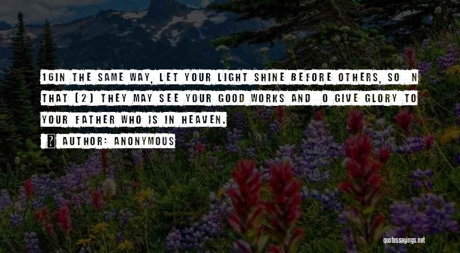 Anonymous Quotes: 16in The Same Way, Let Your Light Shine Before Others, So N That [2] They May See Your Good Works