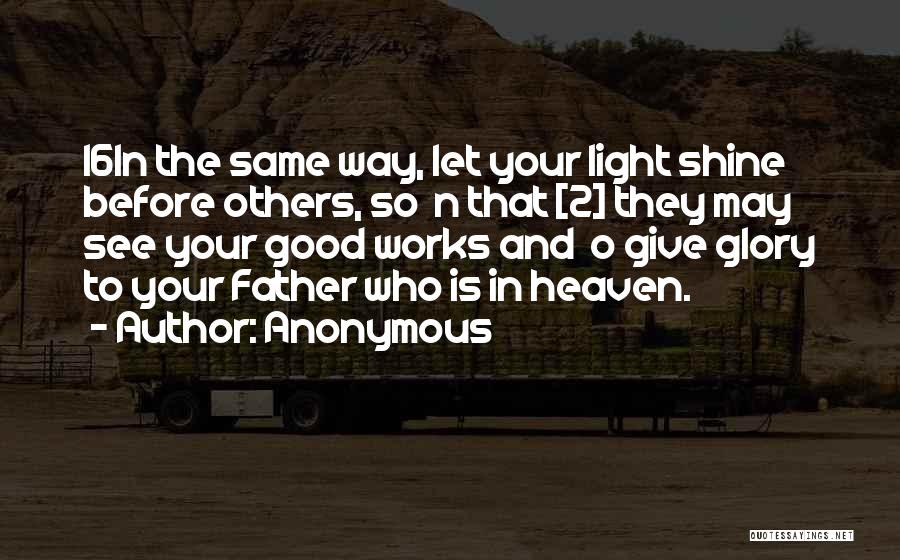 Anonymous Quotes: 16in The Same Way, Let Your Light Shine Before Others, So N That [2] They May See Your Good Works