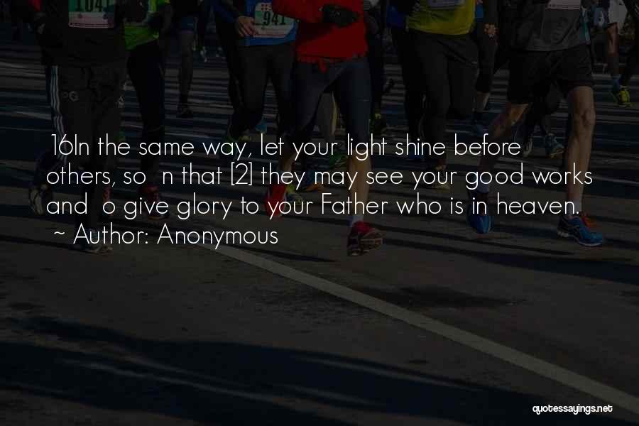 Anonymous Quotes: 16in The Same Way, Let Your Light Shine Before Others, So N That [2] They May See Your Good Works