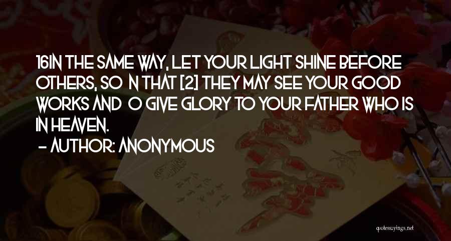 Anonymous Quotes: 16in The Same Way, Let Your Light Shine Before Others, So N That [2] They May See Your Good Works