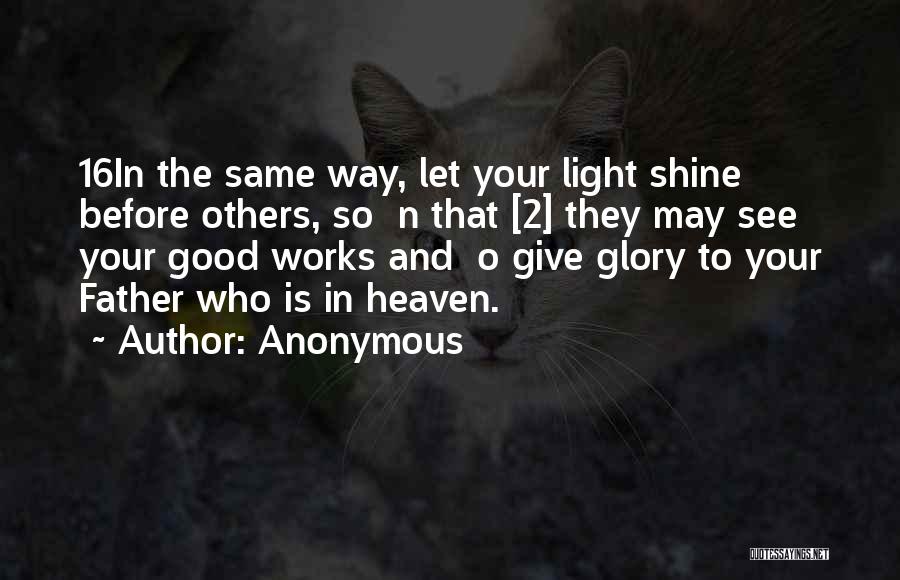 Anonymous Quotes: 16in The Same Way, Let Your Light Shine Before Others, So N That [2] They May See Your Good Works