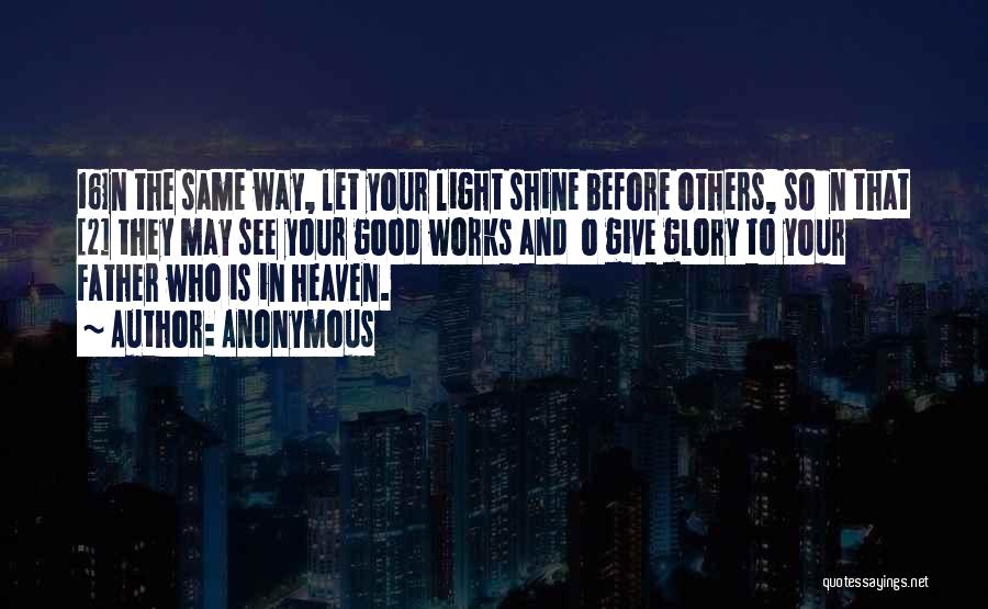 Anonymous Quotes: 16in The Same Way, Let Your Light Shine Before Others, So N That [2] They May See Your Good Works