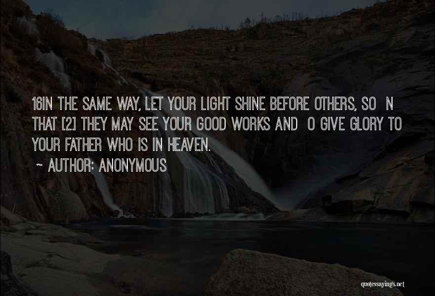 Anonymous Quotes: 16in The Same Way, Let Your Light Shine Before Others, So N That [2] They May See Your Good Works