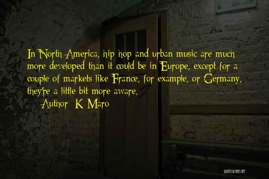 K-Maro Quotes: In North America, Hip-hop And Urban Music Are Much More Developed Than It Could Be In Europe, Except For A