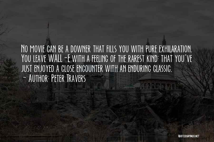 Peter Travers Quotes: No Movie Can Be A Downer That Fills You With Pure Exhilaration. You Leave Wall-e With A Feeling Of The