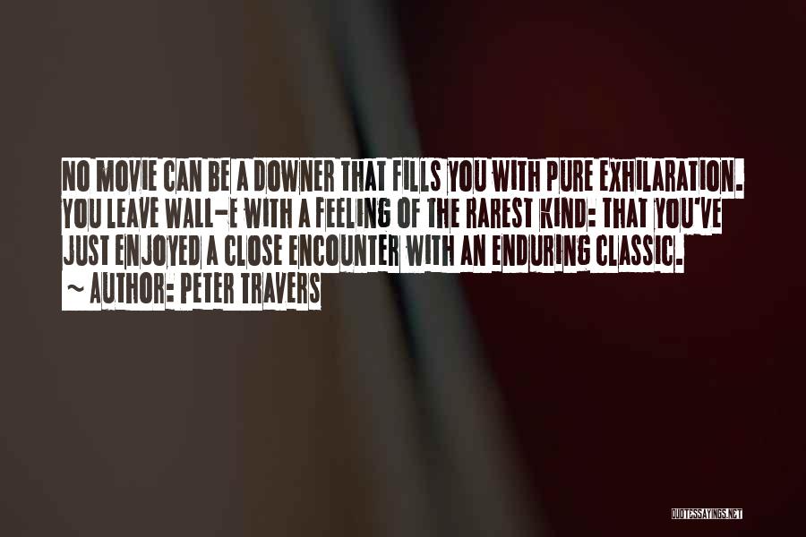 Peter Travers Quotes: No Movie Can Be A Downer That Fills You With Pure Exhilaration. You Leave Wall-e With A Feeling Of The