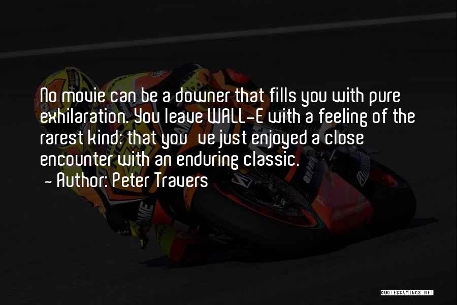 Peter Travers Quotes: No Movie Can Be A Downer That Fills You With Pure Exhilaration. You Leave Wall-e With A Feeling Of The