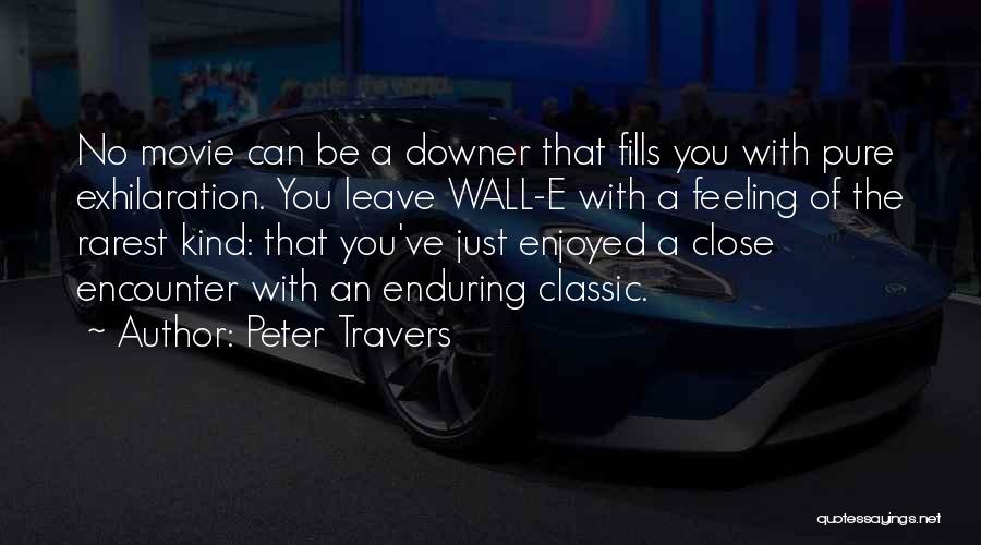 Peter Travers Quotes: No Movie Can Be A Downer That Fills You With Pure Exhilaration. You Leave Wall-e With A Feeling Of The