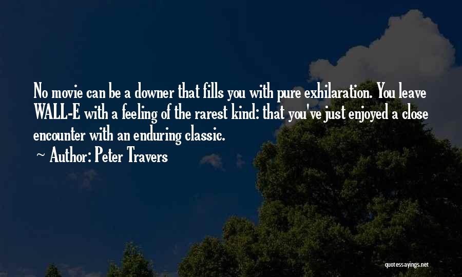 Peter Travers Quotes: No Movie Can Be A Downer That Fills You With Pure Exhilaration. You Leave Wall-e With A Feeling Of The