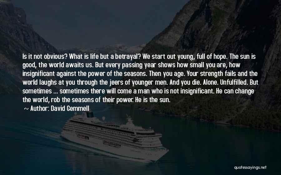 David Gemmell Quotes: Is It Not Obvious? What Is Life But A Betrayal? We Start Out Young, Full Of Hope. The Sun Is