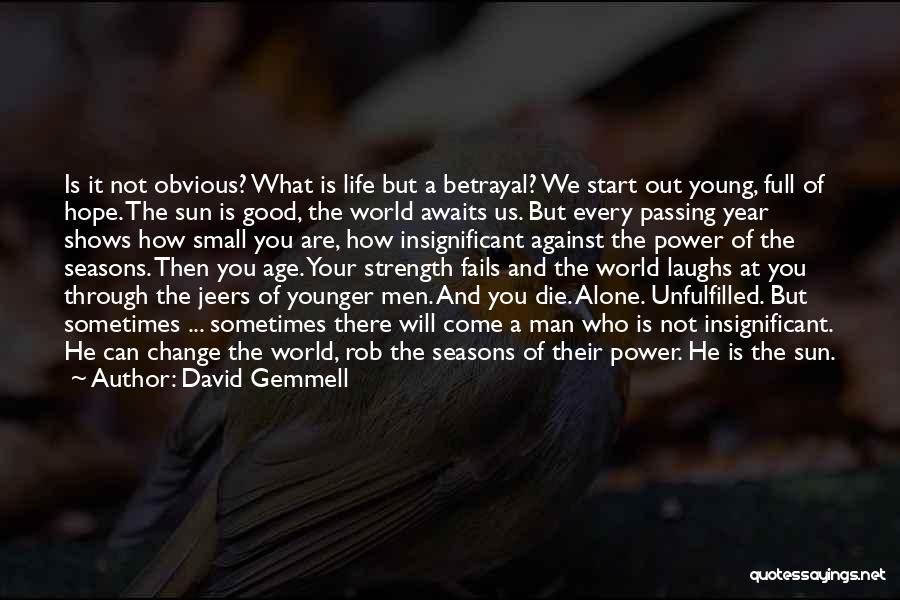 David Gemmell Quotes: Is It Not Obvious? What Is Life But A Betrayal? We Start Out Young, Full Of Hope. The Sun Is