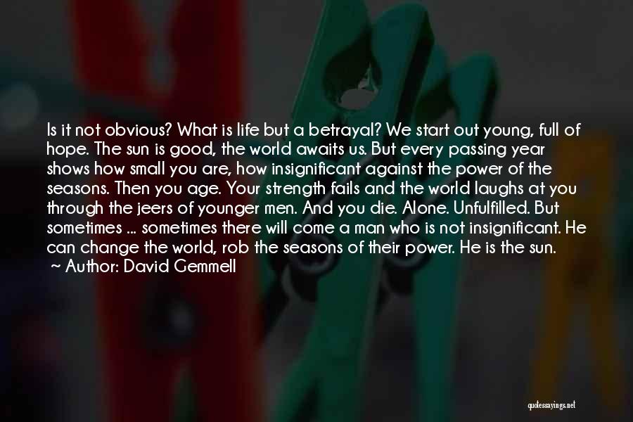 David Gemmell Quotes: Is It Not Obvious? What Is Life But A Betrayal? We Start Out Young, Full Of Hope. The Sun Is