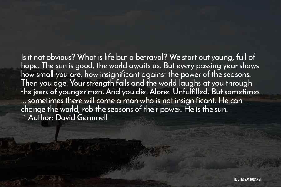 David Gemmell Quotes: Is It Not Obvious? What Is Life But A Betrayal? We Start Out Young, Full Of Hope. The Sun Is