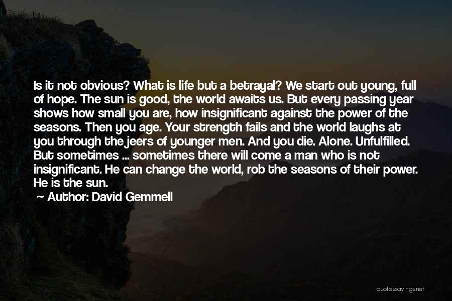 David Gemmell Quotes: Is It Not Obvious? What Is Life But A Betrayal? We Start Out Young, Full Of Hope. The Sun Is