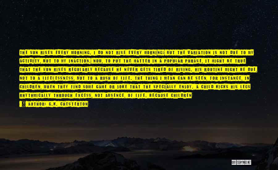 G.K. Chesterton Quotes: The Sun Rises Every Morning. I Do Not Rise Every Morning; But The Variation Is Not Due To My Activity,