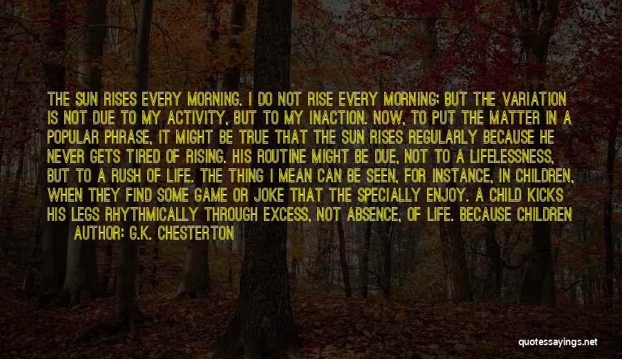 G.K. Chesterton Quotes: The Sun Rises Every Morning. I Do Not Rise Every Morning; But The Variation Is Not Due To My Activity,