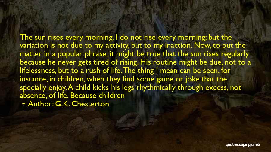 G.K. Chesterton Quotes: The Sun Rises Every Morning. I Do Not Rise Every Morning; But The Variation Is Not Due To My Activity,