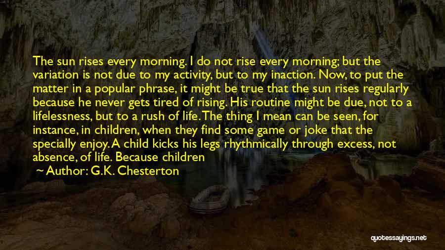 G.K. Chesterton Quotes: The Sun Rises Every Morning. I Do Not Rise Every Morning; But The Variation Is Not Due To My Activity,