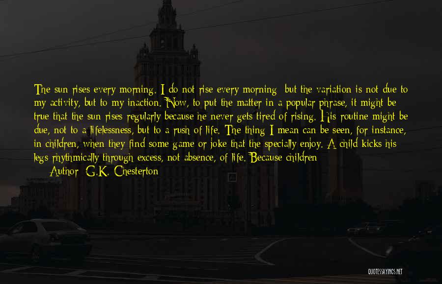 G.K. Chesterton Quotes: The Sun Rises Every Morning. I Do Not Rise Every Morning; But The Variation Is Not Due To My Activity,