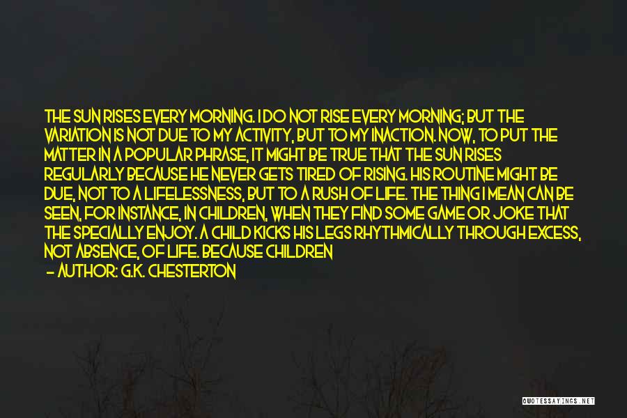 G.K. Chesterton Quotes: The Sun Rises Every Morning. I Do Not Rise Every Morning; But The Variation Is Not Due To My Activity,