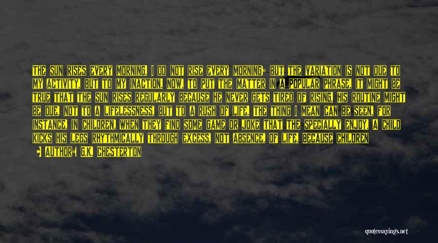 G.K. Chesterton Quotes: The Sun Rises Every Morning. I Do Not Rise Every Morning; But The Variation Is Not Due To My Activity,