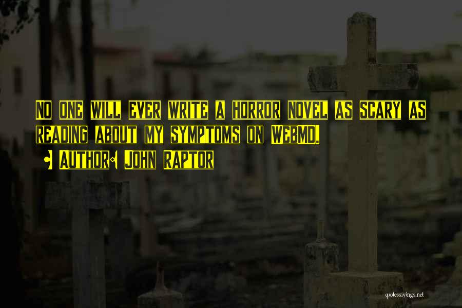 John Raptor Quotes: No One Will Ever Write A Horror Novel As Scary As Reading About My Symptoms On Webmd.