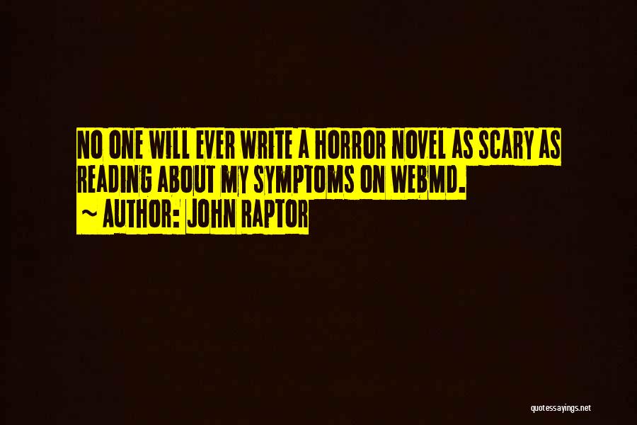 John Raptor Quotes: No One Will Ever Write A Horror Novel As Scary As Reading About My Symptoms On Webmd.