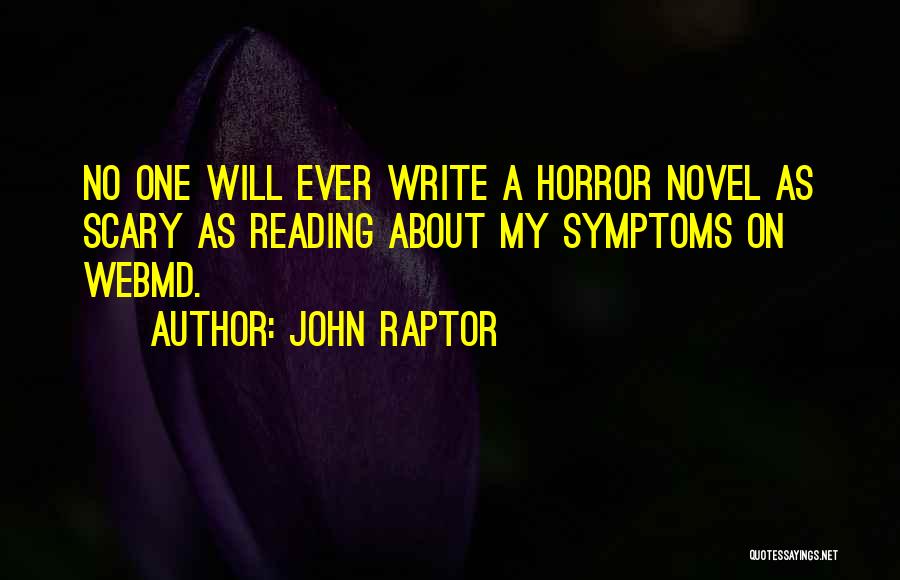 John Raptor Quotes: No One Will Ever Write A Horror Novel As Scary As Reading About My Symptoms On Webmd.