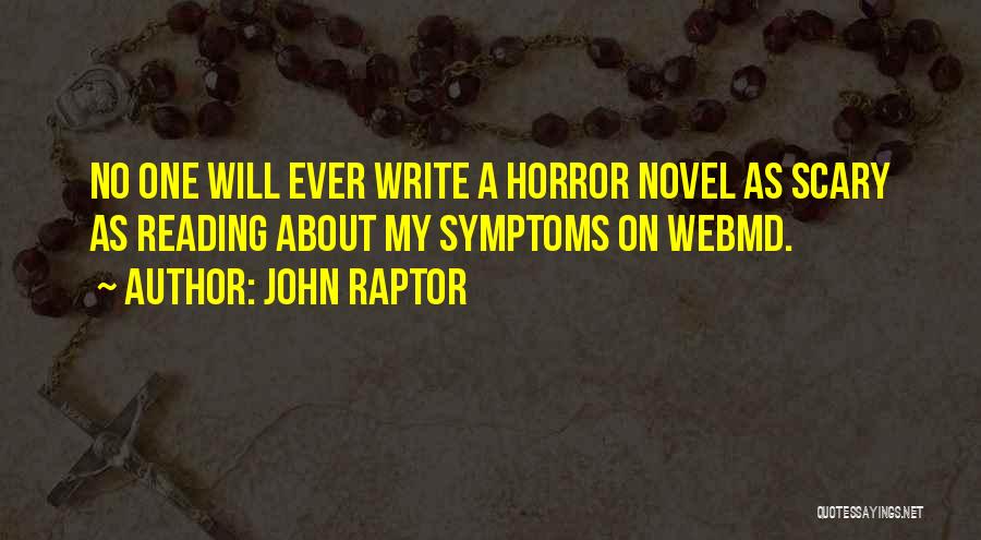 John Raptor Quotes: No One Will Ever Write A Horror Novel As Scary As Reading About My Symptoms On Webmd.