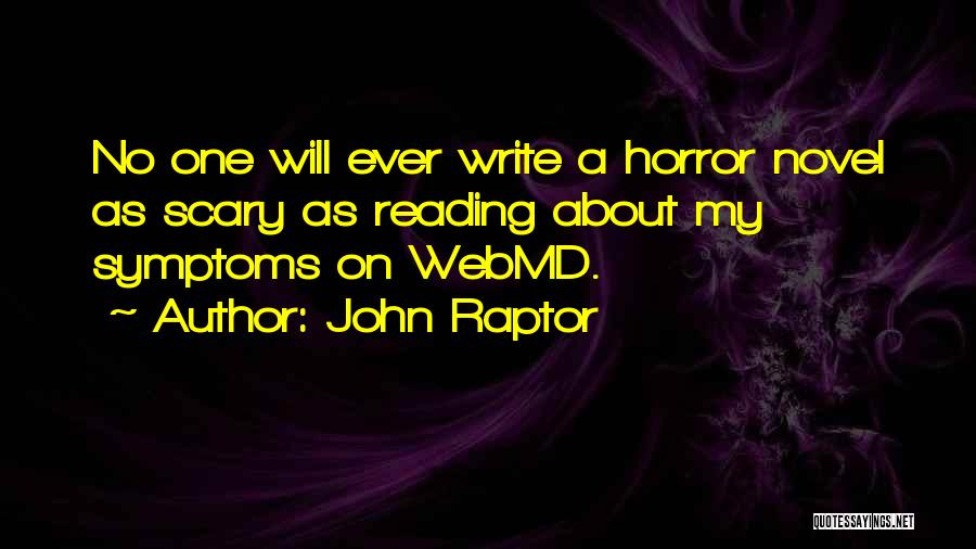 John Raptor Quotes: No One Will Ever Write A Horror Novel As Scary As Reading About My Symptoms On Webmd.