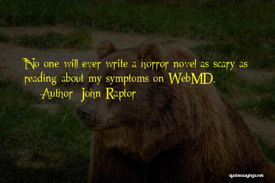 John Raptor Quotes: No One Will Ever Write A Horror Novel As Scary As Reading About My Symptoms On Webmd.