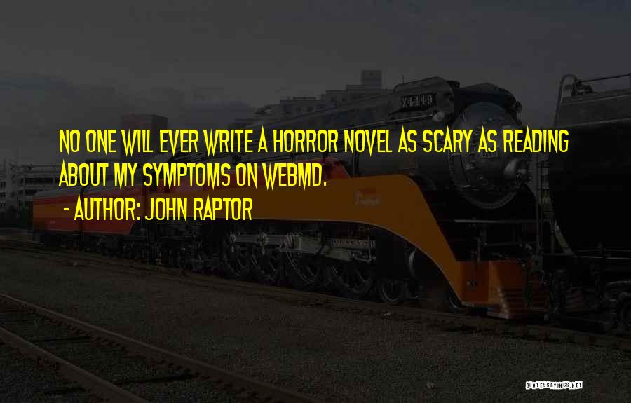 John Raptor Quotes: No One Will Ever Write A Horror Novel As Scary As Reading About My Symptoms On Webmd.