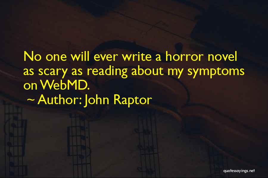 John Raptor Quotes: No One Will Ever Write A Horror Novel As Scary As Reading About My Symptoms On Webmd.