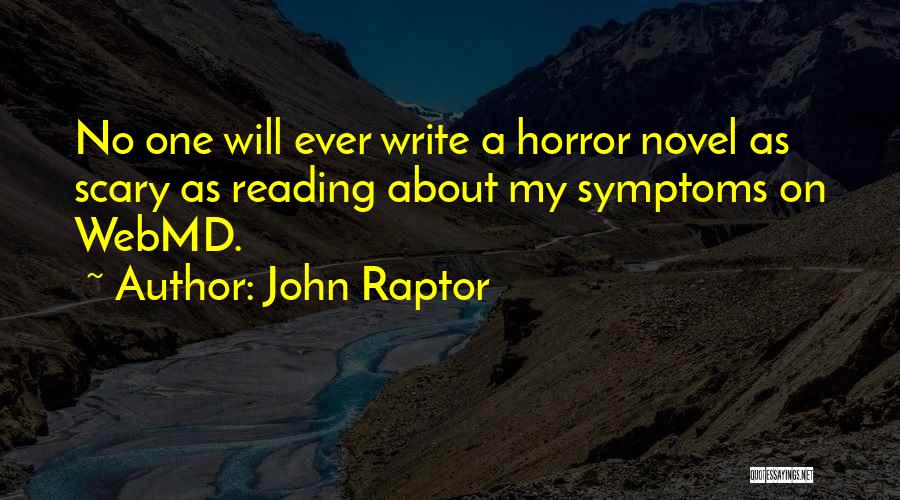 John Raptor Quotes: No One Will Ever Write A Horror Novel As Scary As Reading About My Symptoms On Webmd.