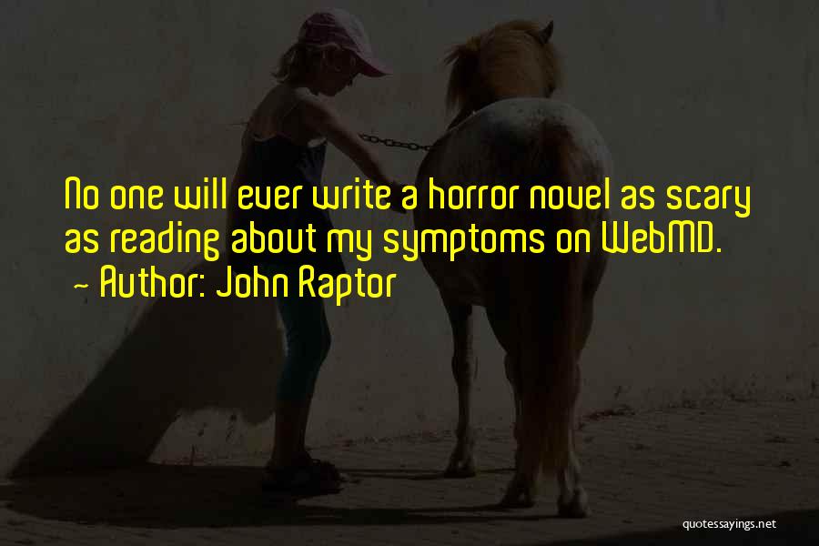 John Raptor Quotes: No One Will Ever Write A Horror Novel As Scary As Reading About My Symptoms On Webmd.