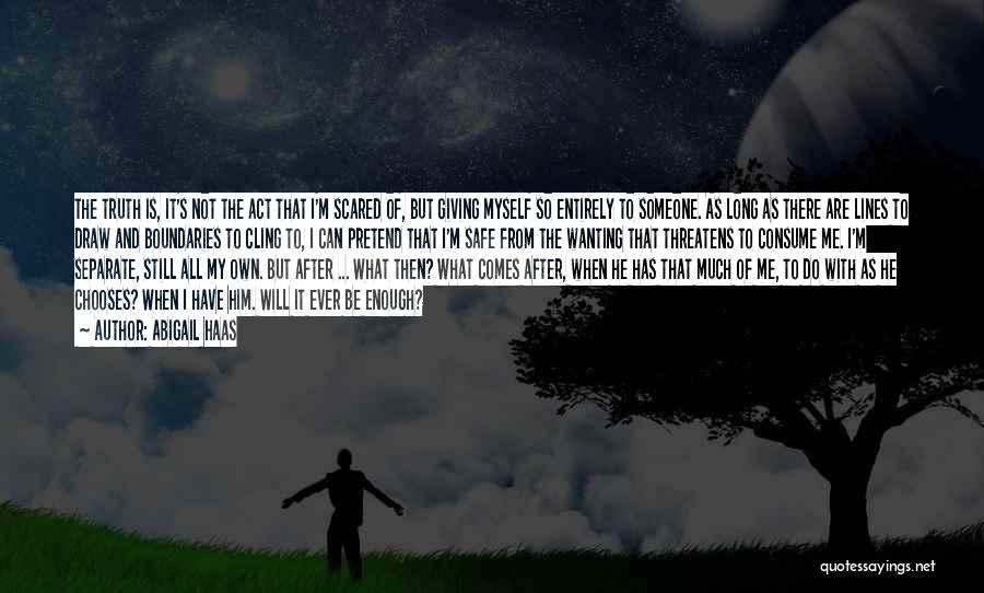 Abigail Haas Quotes: The Truth Is, It's Not The Act That I'm Scared Of, But Giving Myself So Entirely To Someone. As Long